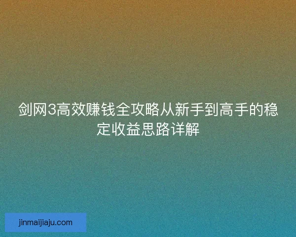 剑网3高效赚钱全攻略从新手到高手的稳定收益思路详解