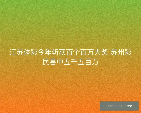江苏体彩今年斩获百个百万大奖 苏州彩民喜中五千五百万